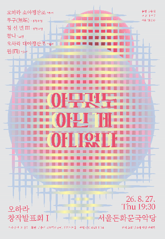 오하라 창작 발표회 Ⅰ. 아무것도 아닌 게 아니었다 포스터
